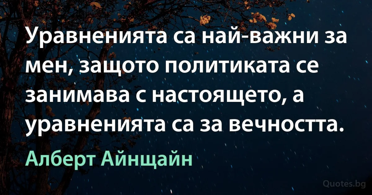 Уравненията са най-важни за мен, защото политиката се занимава с настоящето, а уравненията са за вечността. (Алберт Айнщайн)