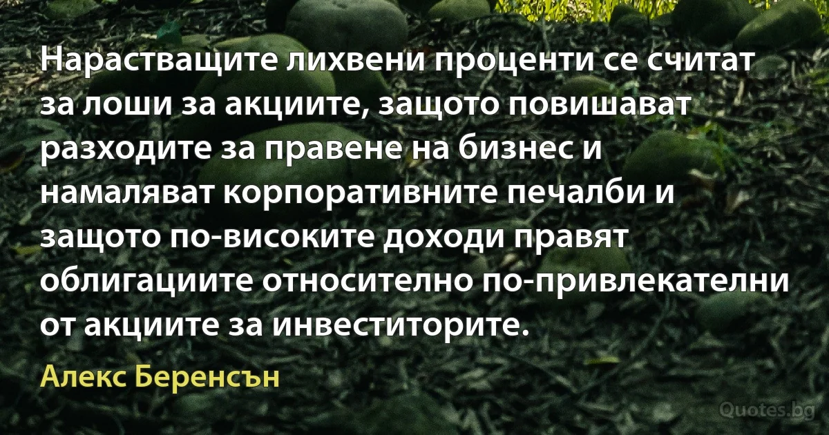 Нарастващите лихвени проценти се считат за лоши за акциите, защото повишават разходите за правене на бизнес и намаляват корпоративните печалби и защото по-високите доходи правят облигациите относително по-привлекателни от акциите за инвеститорите. (Алекс Беренсън)