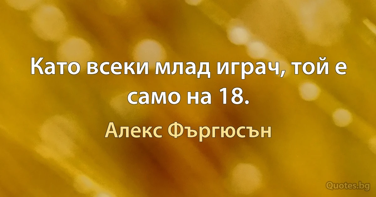 Като всеки млад играч, той е само на 18. (Алекс Фъргюсън)