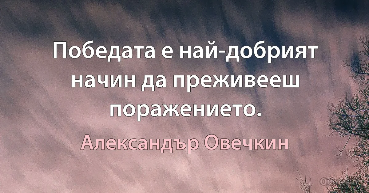 Победата е най-добрият начин да преживееш поражението. (Александър Овечкин)