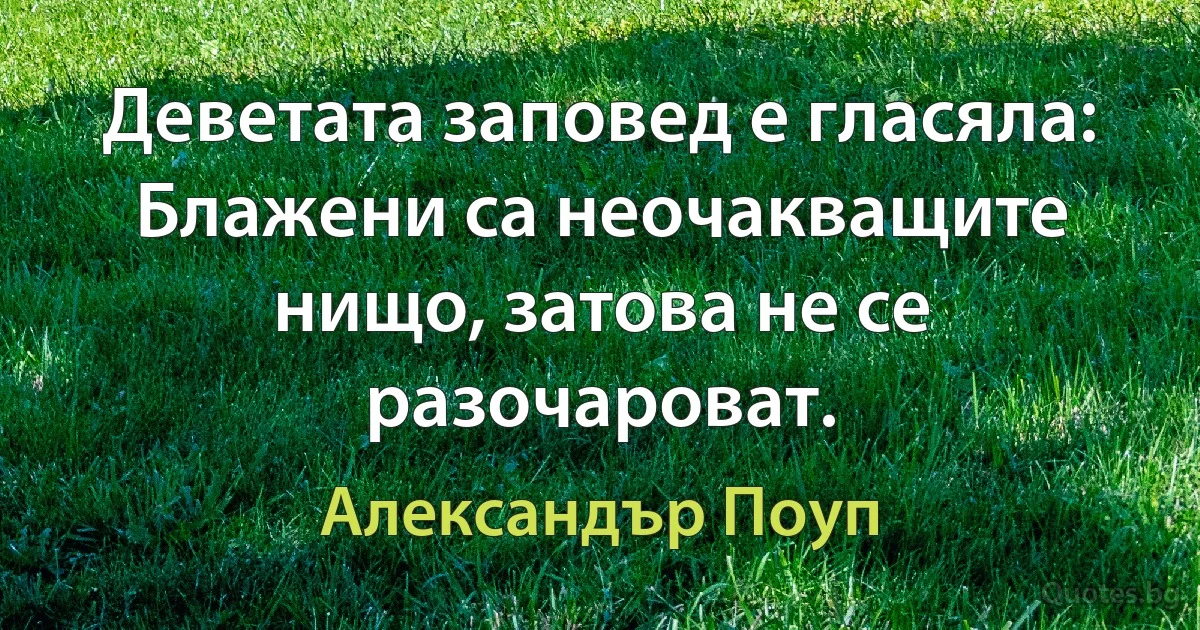 Деветата заповед е гласяла: Блажени са неочакващите нищо, затова не се разочароват. (Александър Поуп)