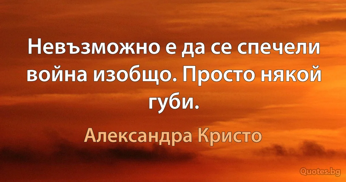 Невъзможно е да се спечели война изобщо. Просто някой губи. (Александра Кристо)