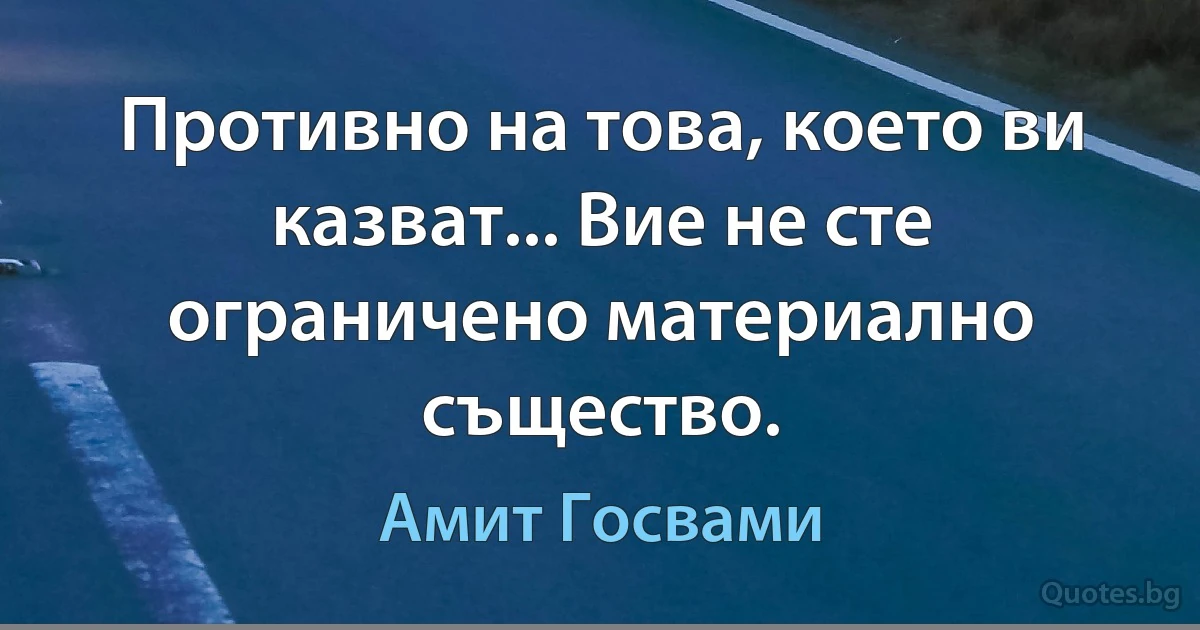 Противно на това, което ви казват... Вие не сте ограничено материално същество. (Амит Госвами)