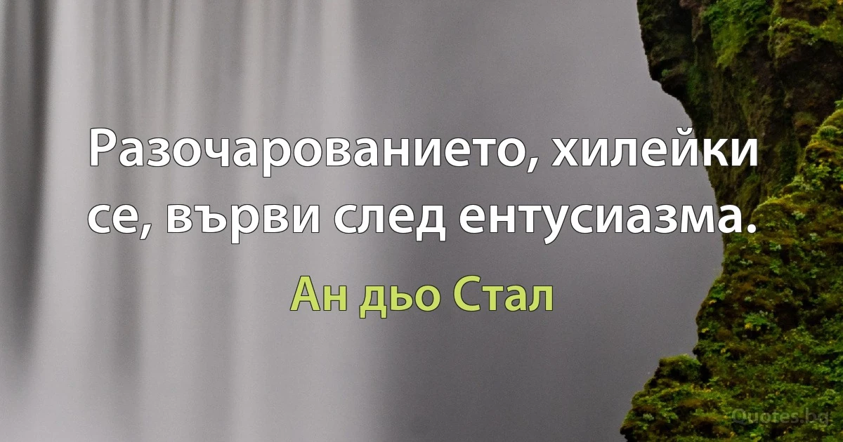 Разочарованието, хилейки се, върви след ентусиазма. (Ан дьо Стал)