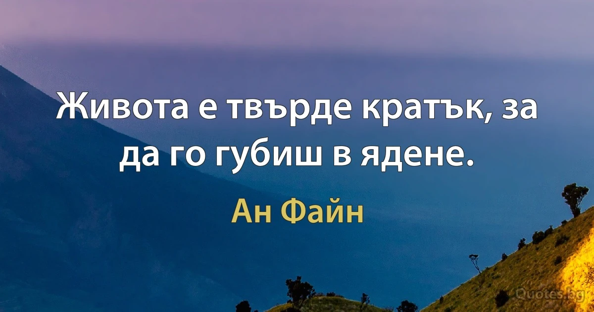 Живота е твърде кратък, за да го губиш в ядене. (Ан Файн)