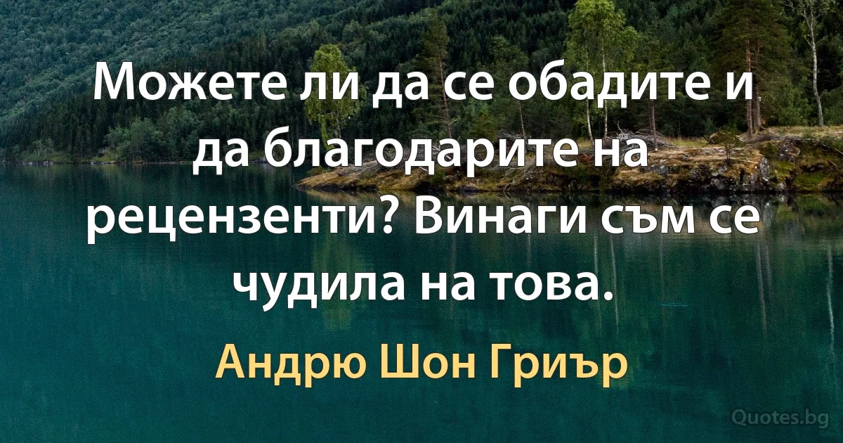 Можете ли да се обадите и да благодарите на рецензенти? Винаги съм се чудила на това. (Андрю Шон Гриър)