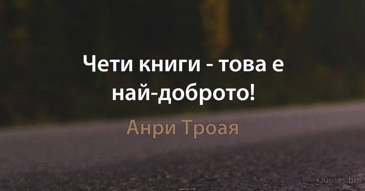 Чети книги - това е най-доброто! (Анри Троая)