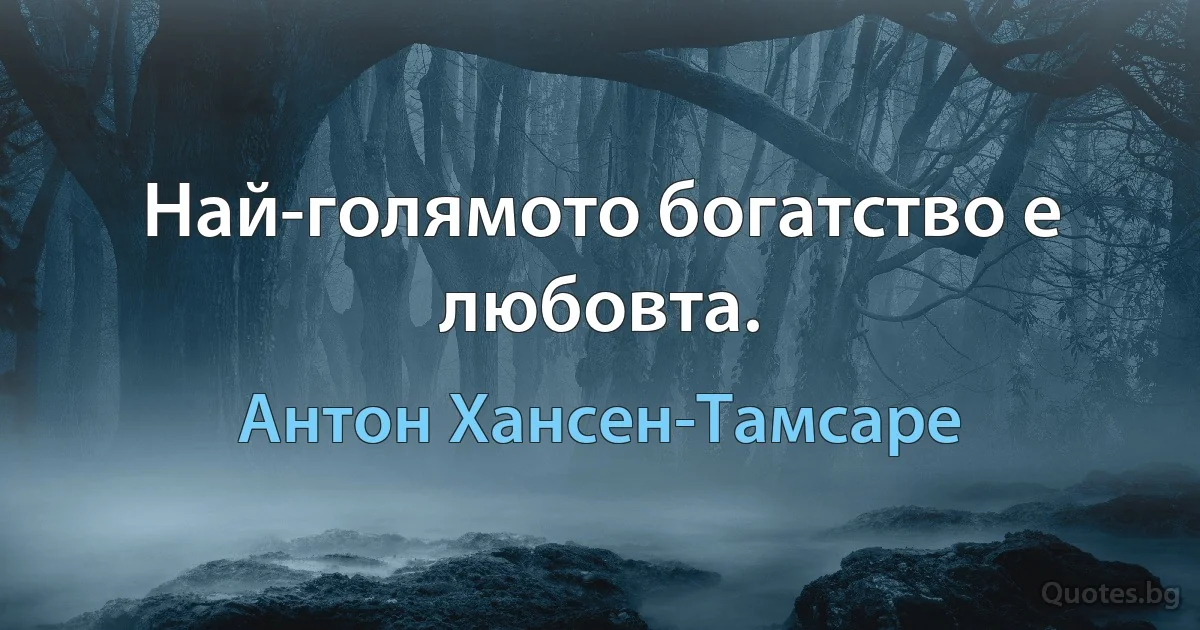 Най-голямото богатство е любовта. (Антон Хансен-Тамсаре)