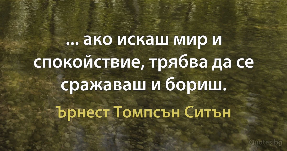 ... ако искаш мир и спокойствие, трябва да се сражаваш и бориш. (Ърнест Томпсън Ситън)