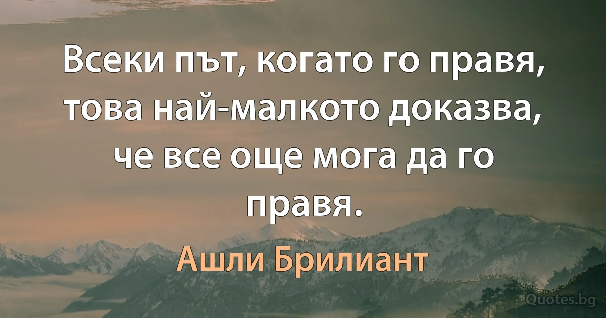 Всеки път, когато го правя, това най-малкото доказва, че все още мога да го правя. (Ашли Брилиант)