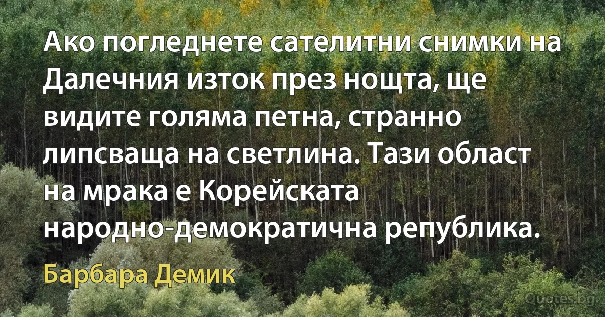 Ако погледнете сателитни снимки на Далечния изток през нощта, ще видите голяма петна, странно липсваща на светлина. Тази област на мрака е Корейската народно-демократична република. (Барбара Демик)