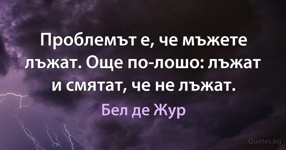 Проблемът е, че мъжете лъжат. Още по-лошо: лъжат и смятат, че не лъжат. (Бел де Жур)