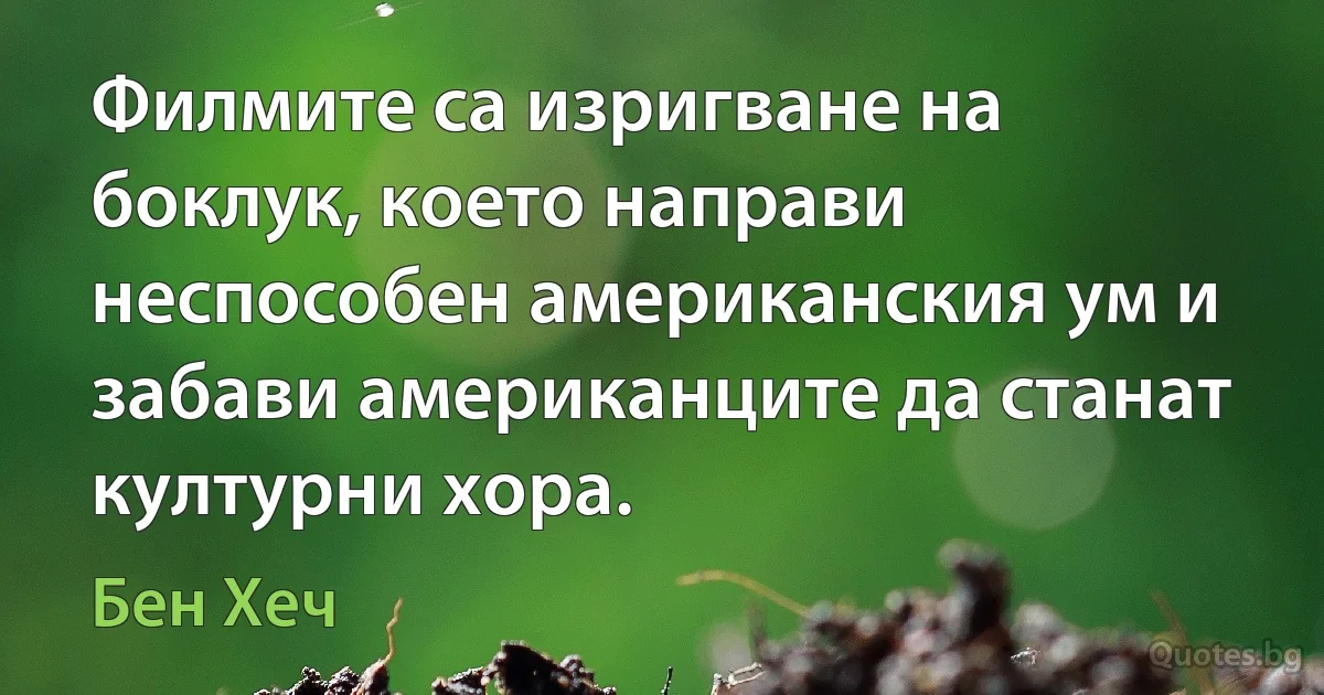 Филмите са изригване на боклук, което направи неспособен американския ум и забави американците да станат културни хора. (Бен Хеч)