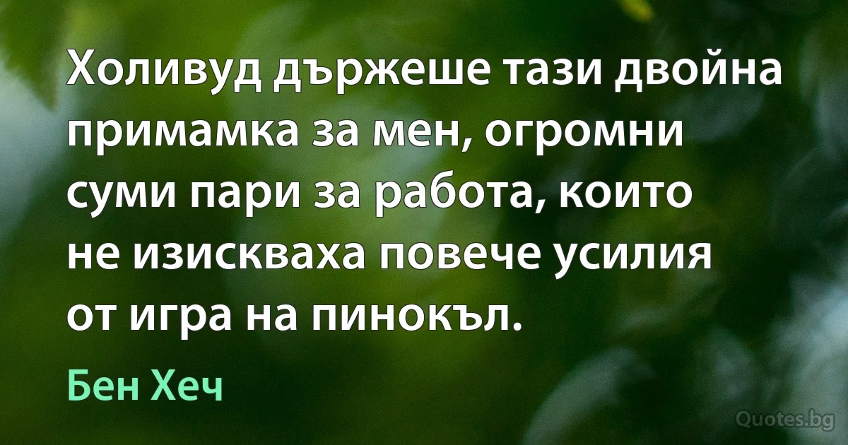 Холивуд държеше тази двойна примамка за мен, огромни суми пари за работа, които не изискваха повече усилия от игра на пинокъл. (Бен Хеч)