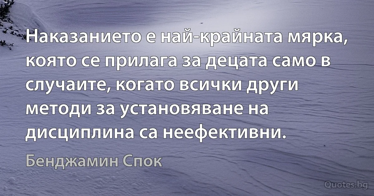 Наказанието е най-крайната мярка, която се прилага за децата само в случаите, когато всички други методи за установяване на дисциплина са неефективни. (Бенджамин Спок)