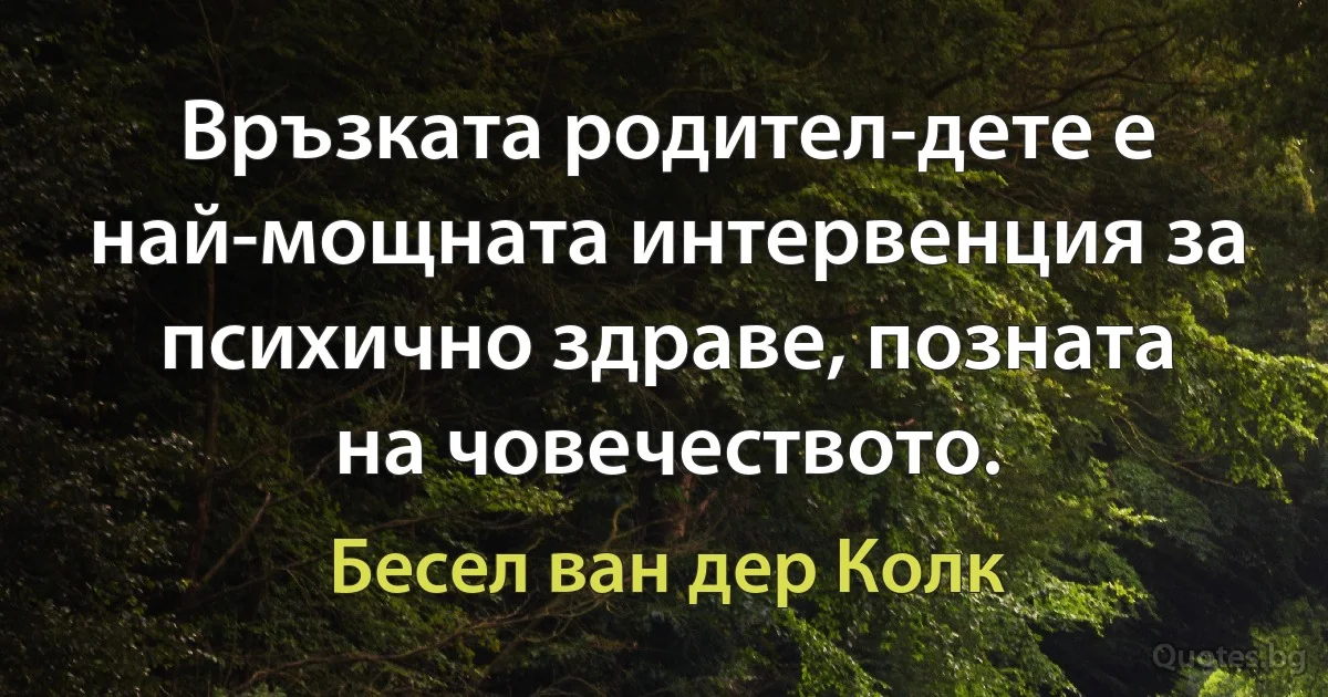 Връзката родител-дете е най-мощната интервенция за психично здраве, позната на човечеството. (Бесел ван дер Колк)