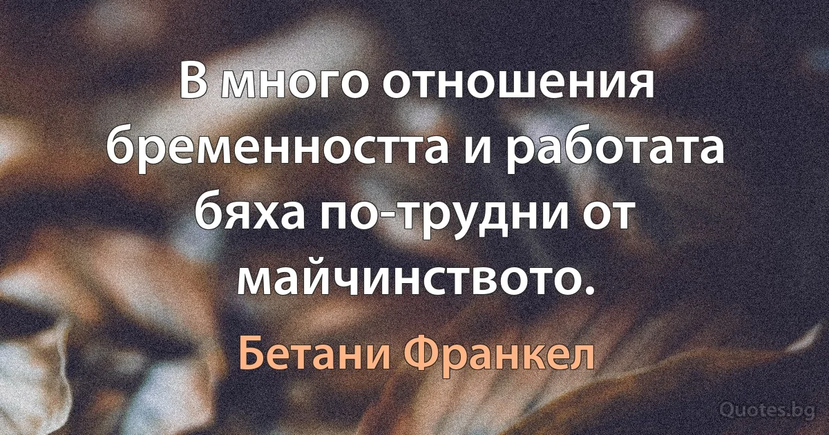 В много отношения бременността и работата бяха по-трудни от майчинството. (Бетани Франкел)