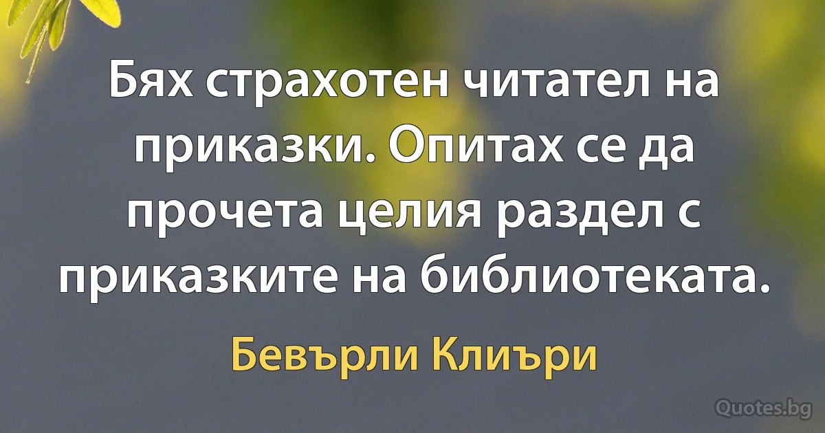 Бях страхотен читател на приказки. Опитах се да прочета целия раздел с приказките на библиотеката. (Бевърли Клиъри)