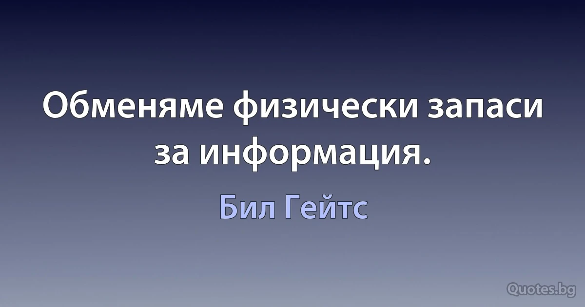 Обменяме физически запаси за информация. (Бил Гейтс)