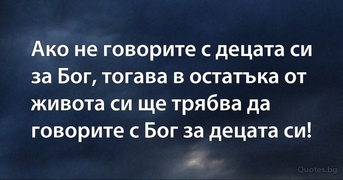 Ако не говорите с децата си за Бог, тогава в остатъка от живота си ще трябва да говорите с Бог за децата си! (INZ BG)