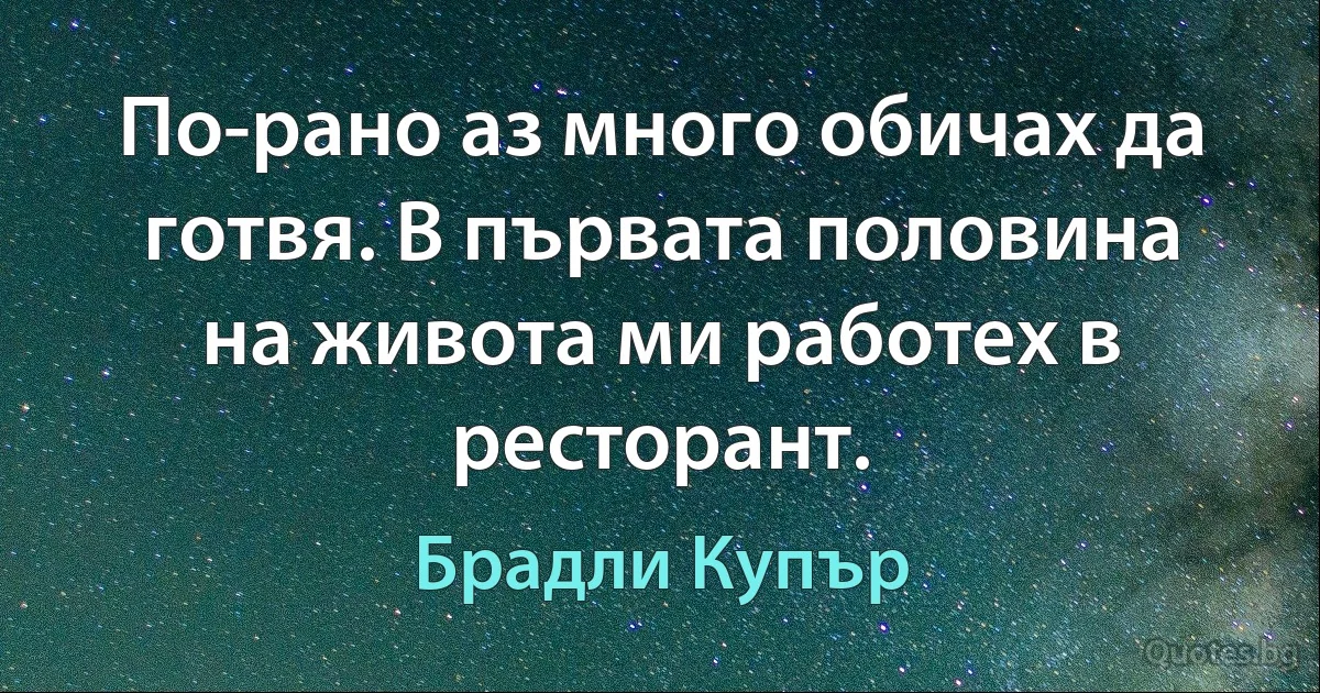 По-рано аз много обичах да готвя. В първата половина на живота ми работех в ресторант. (Брадли Купър)