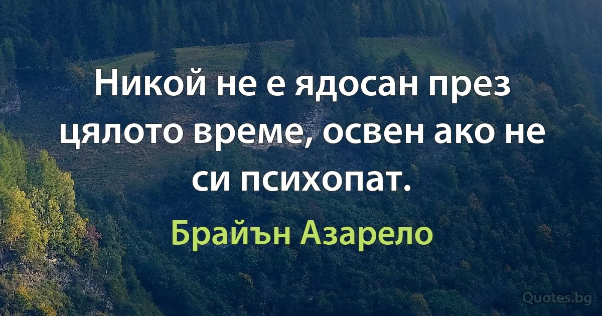 Никой не е ядосан през цялото време, освен ако не си психопат. (Брайън Азарело)