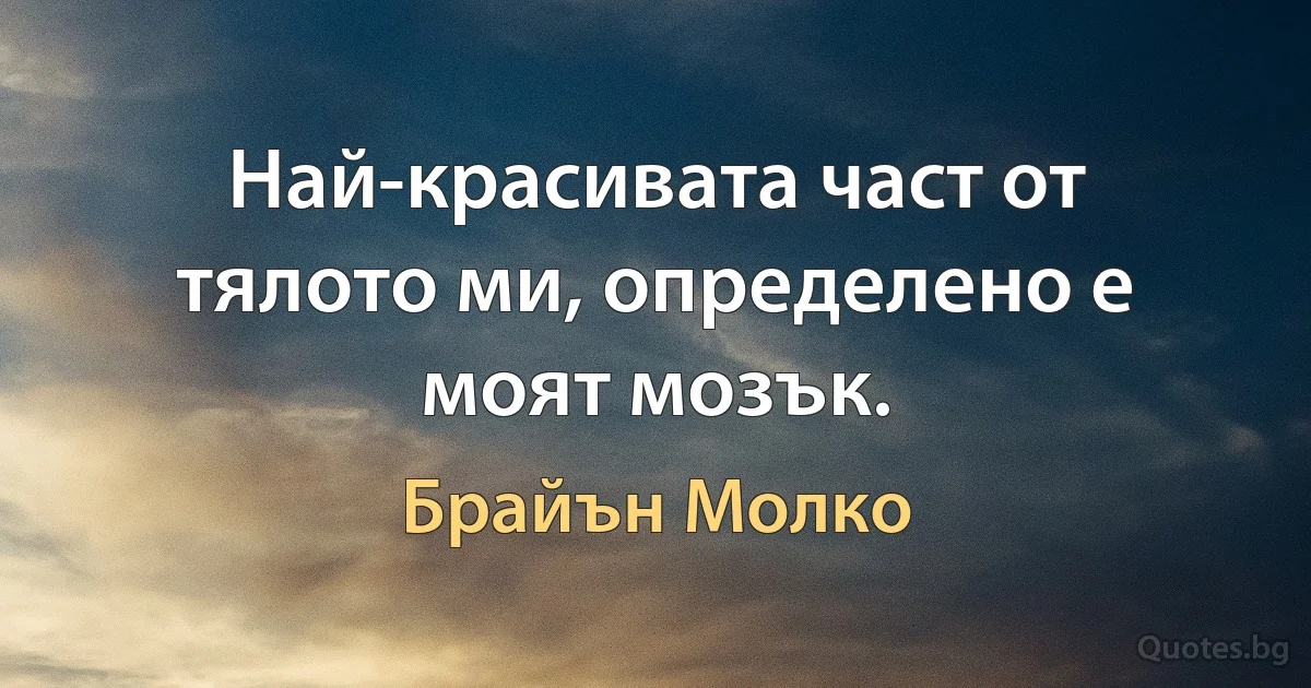 Най-красивата част от тялото ми, определено е моят мозък. (Брайън Молко)