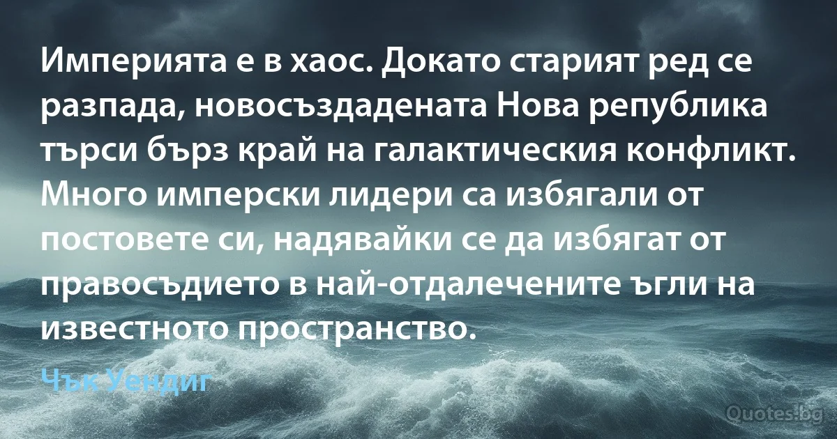 Империята е в хаос. Докато старият ред се разпада, новосъздадената Нова република търси бърз край на галактическия конфликт. Много имперски лидери са избягали от постовете си, надявайки се да избягат от правосъдието в най-отдалечените ъгли на известното пространство. (Чък Уендиг)