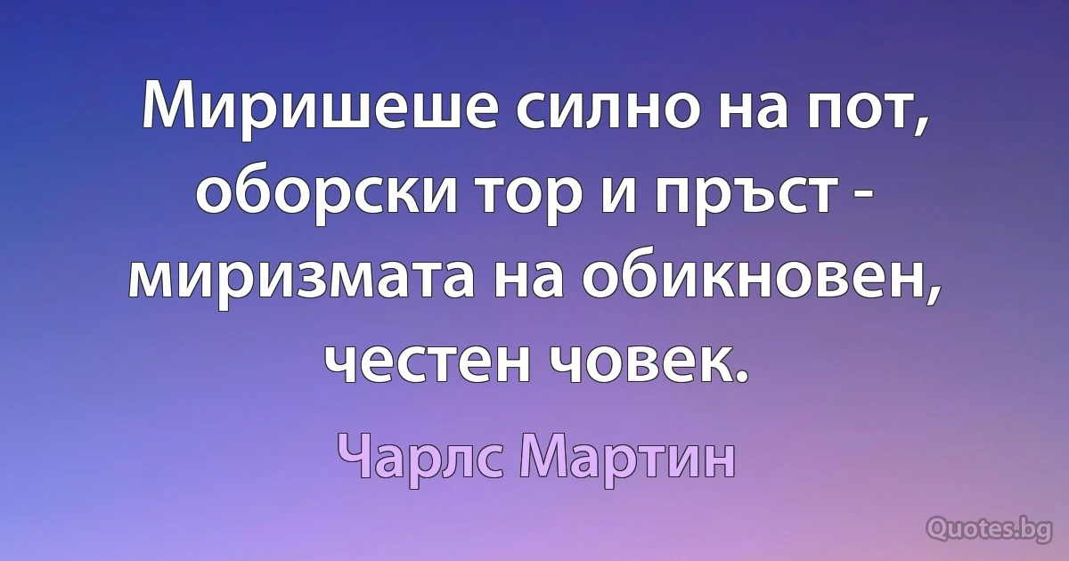 Миришеше силно на пот, оборски тор и пръст - миризмата на обикновен, честен човек. (Чарлс Мартин)