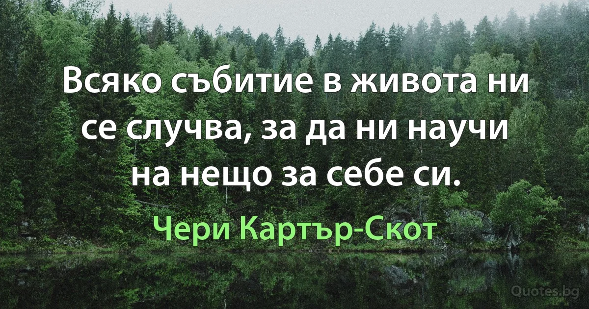 Всяко събитие в живота ни се случва, за да ни научи на нещо за себе си. (Чери Картър-Скот)