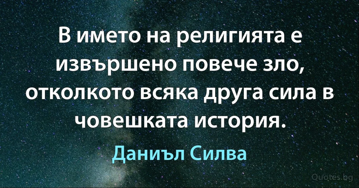 В името на религията е извършено повече зло, отколкото всяка друга сила в човешката история. (Даниъл Силва)