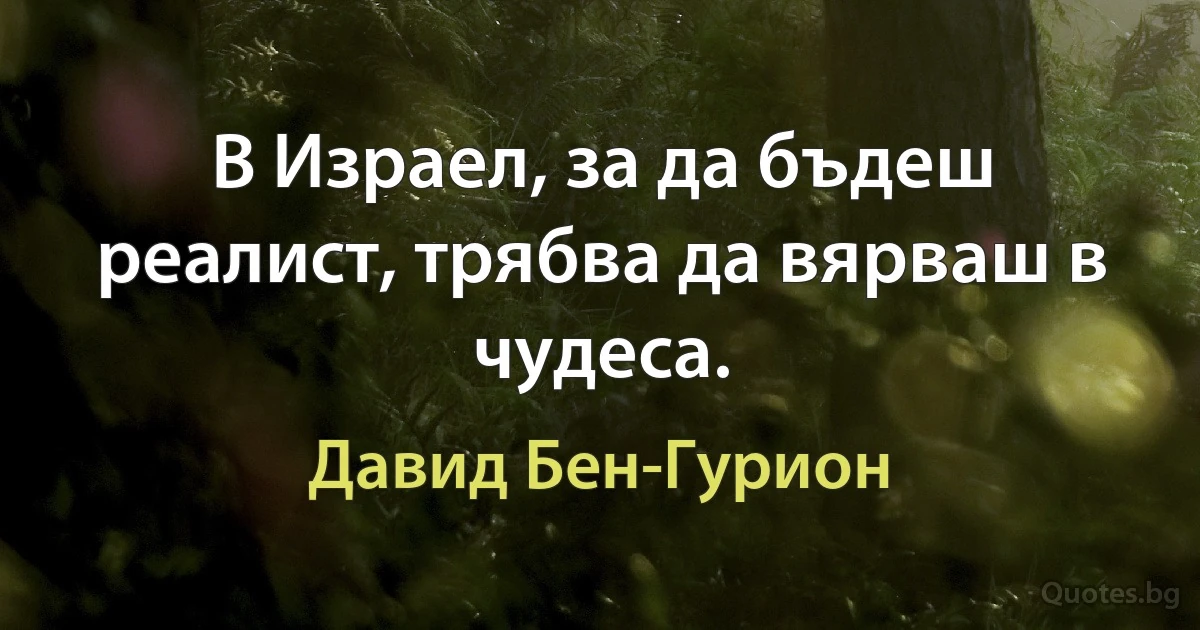 В Израел, за да бъдеш реалист, трябва да вярваш в чудеса. (Давид Бен-Гурион)