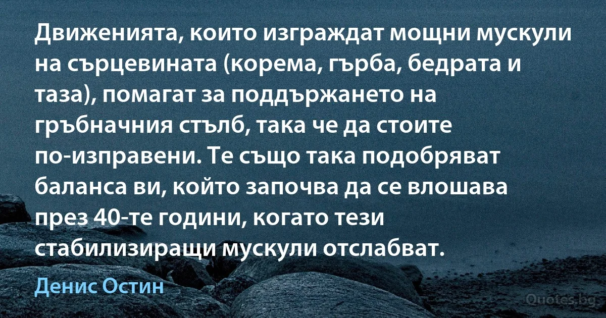 Движенията, които изграждат мощни мускули на сърцевината (корема, гърба, бедрата и таза), помагат за поддържането на гръбначния стълб, така че да стоите по-изправени. Те също така подобряват баланса ви, който започва да се влошава през 40-те години, когато тези стабилизиращи мускули отслабват. (Денис Остин)