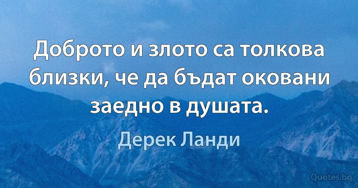 Доброто и злото са толкова близки, че да бъдат оковани заедно в душата. (Дерек Ланди)