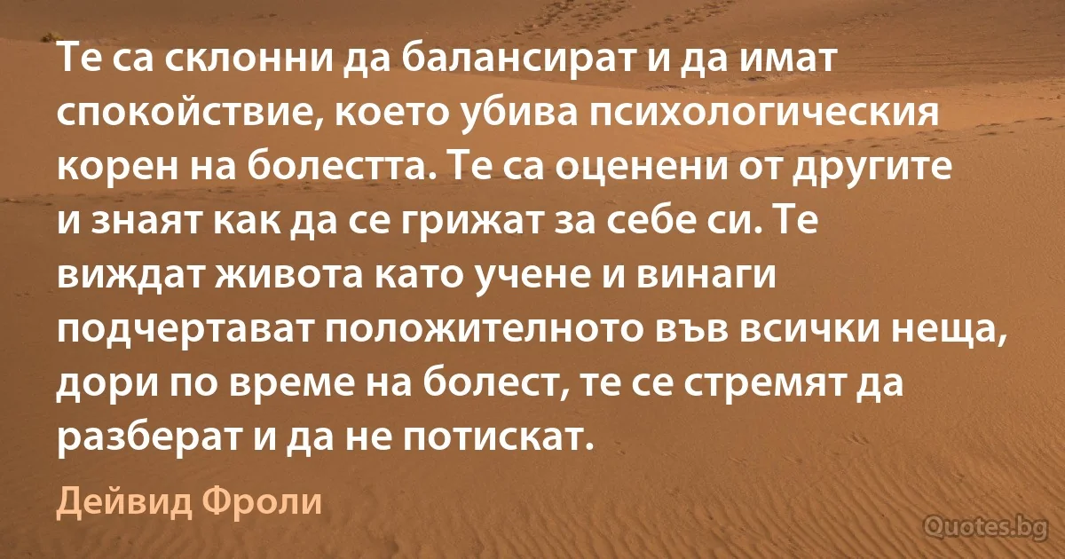 Те са склонни да балансират и да имат спокойствие, което убива психологическия корен на болестта. Те са оценени от другите и знаят как да се грижат за себе си. Те виждат живота като учене и винаги подчертават положителното във всички неща, дори по време на болест, те се стремят да разберат и да не потискат. (Дейвид Фроли)