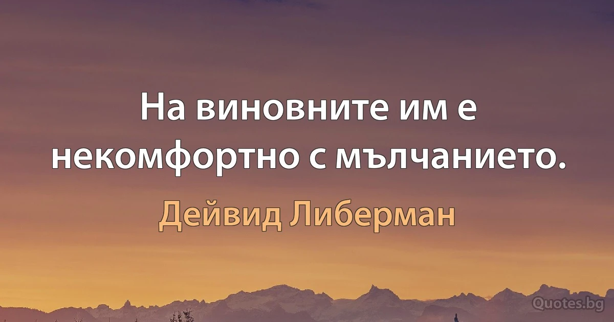 На виновните им е некомфортно с мълчанието. (Дейвид Либерман)