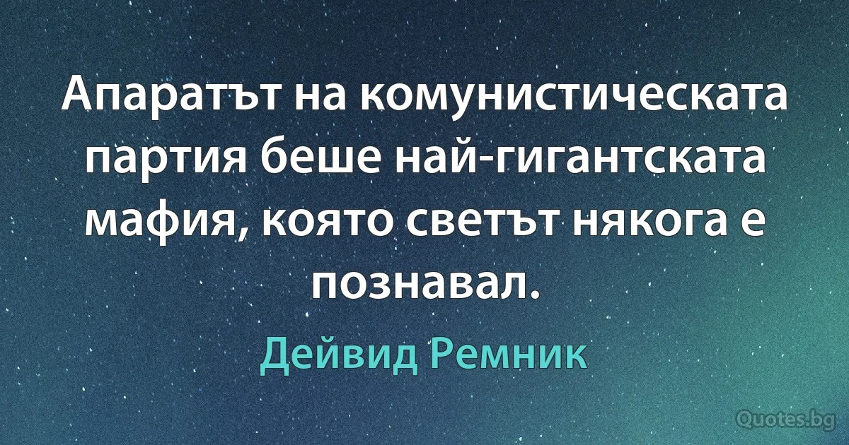 Апаратът на комунистическата партия беше най-гигантската мафия, която светът някога е познавал. (Дейвид Ремник)