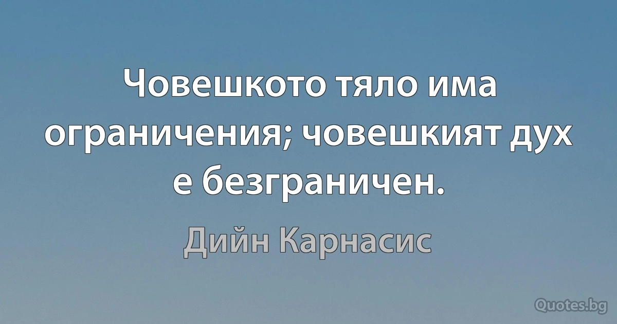 Човешкото тяло има ограничения; човешкият дух е безграничен. (Дийн Карнасис)