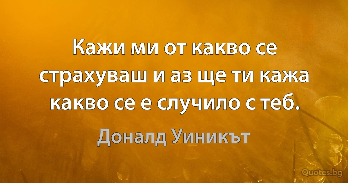 Кажи ми от какво се страхуваш и аз ще ти кажа какво се е случило с теб. (Доналд Уиникът)