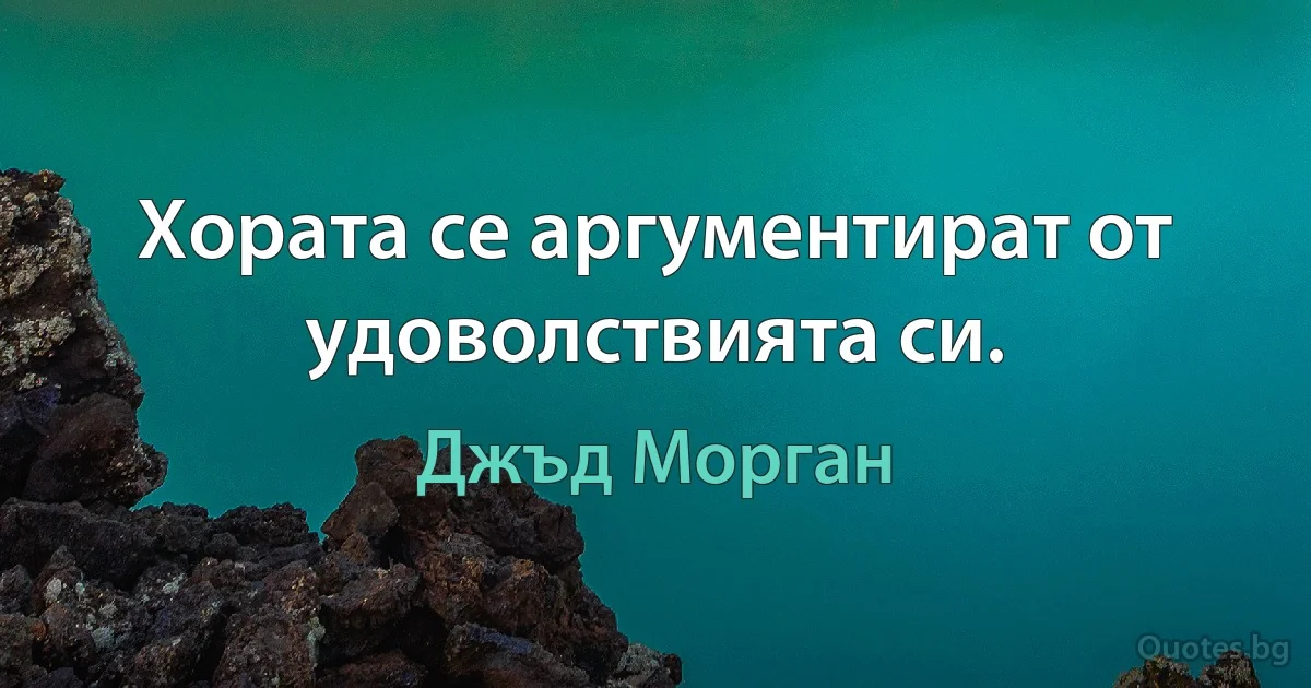 Хората се аргументират от удоволствията си. (Джъд Морган)