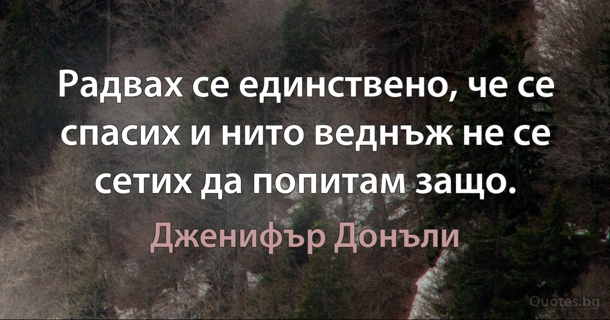 Радвах се единствено, че се спасих и нито веднъж не се сетих да попитам защо. (Дженифър Донъли)