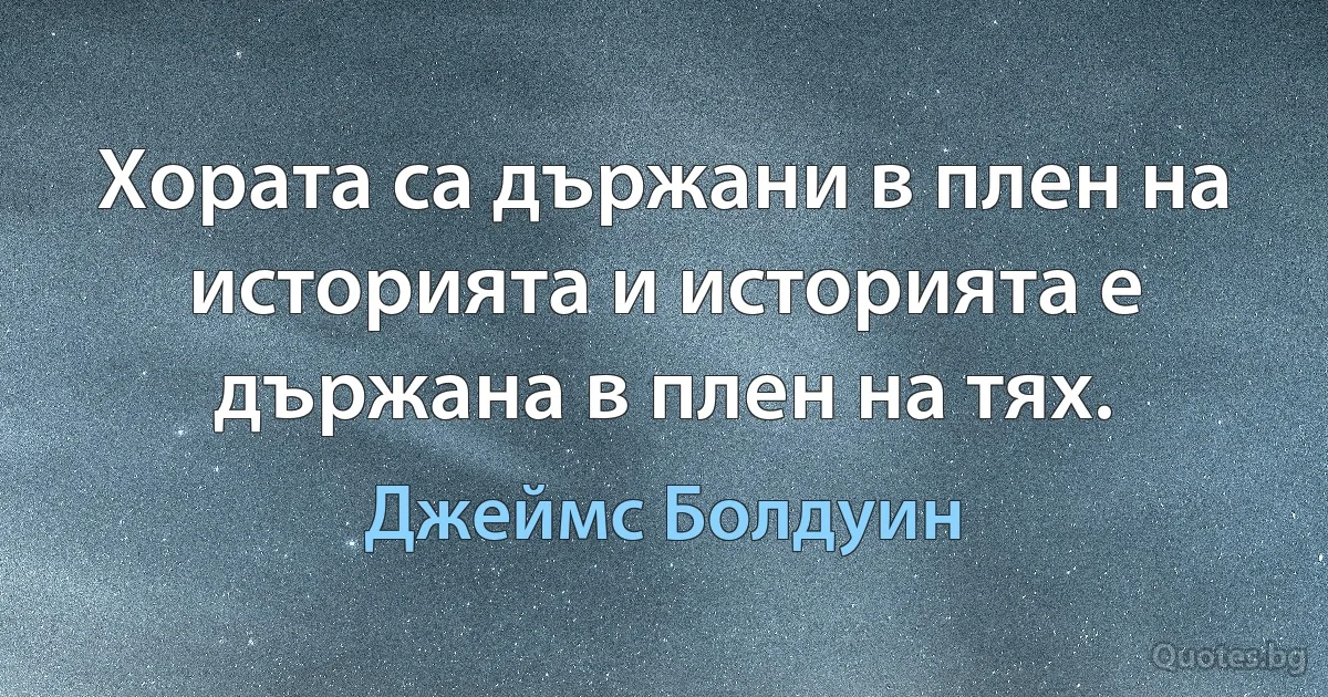 Хората са държани в плен на историята и историята е държана в плен на тях. (Джеймс Болдуин)