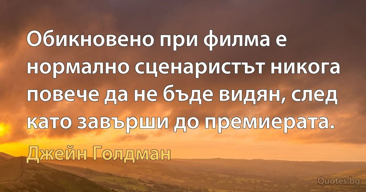 Обикновено при филма е нормално сценаристът никога повече да не бъде видян, след като завърши до премиерата. (Джейн Голдман)