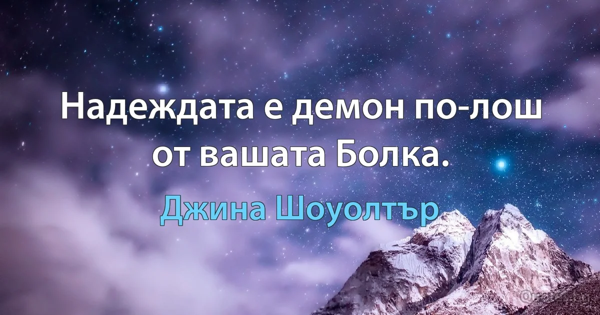 Надеждата е демон по-лош от вашата Болка. (Джина Шоуолтър)