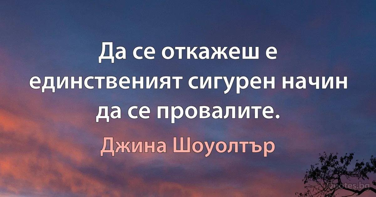 Да се откажеш е единственият сигурен начин да се провалите. (Джина Шоуолтър)