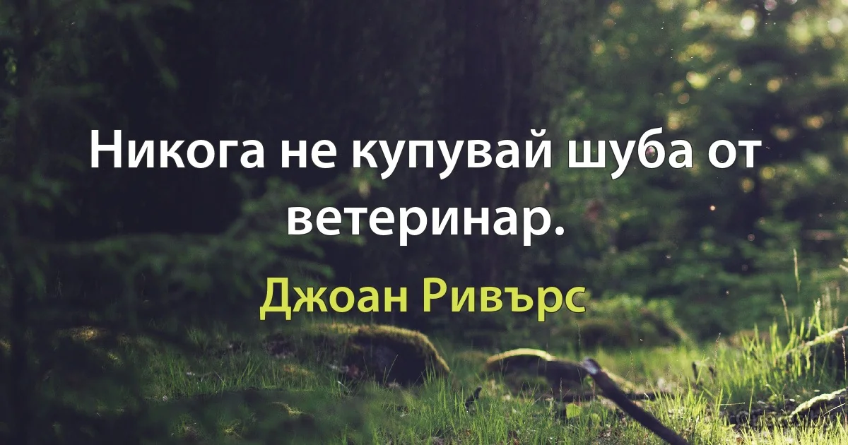 Никога не купувай шуба от ветеринар. (Джоан Ривърс)