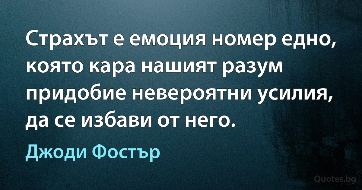 Страхът е емоция номер едно, която кара нашият разум придобие невероятни усилия, да се избави от него. (Джоди Фостър)