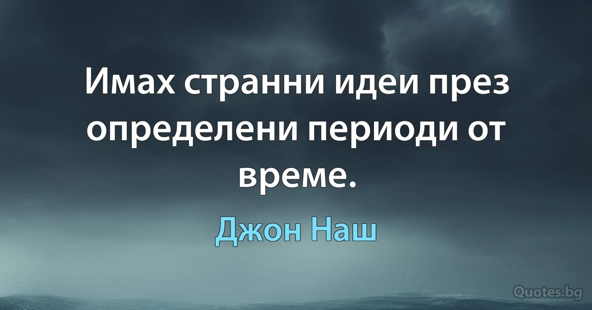 Имах странни идеи през определени периоди от време. (Джон Наш)