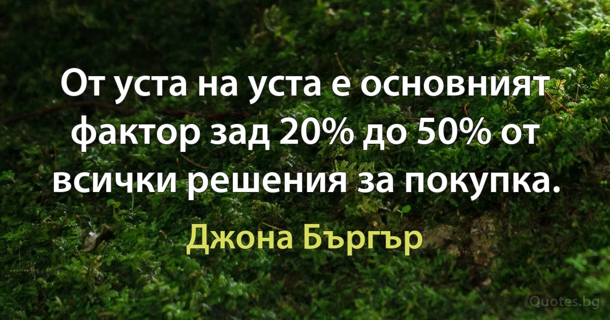 От уста на уста е основният фактор зад 20% до 50% от всички решения за покупка. (Джона Бъргър)