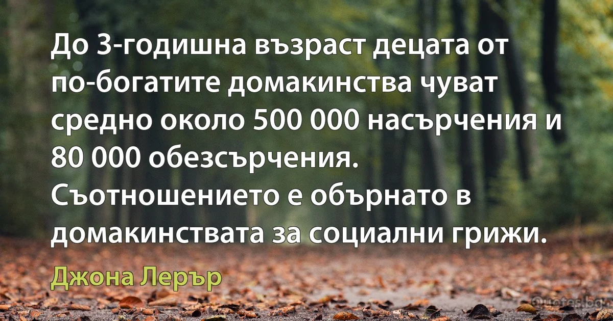 До 3-годишна възраст децата от по-богатите домакинства чуват средно около 500 000 насърчения и 80 000 обезсърчения. Съотношението е обърнато в домакинствата за социални грижи. (Джона Лерър)